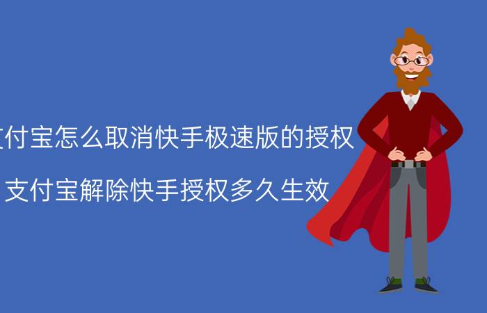 支付宝怎么取消快手极速版的授权 支付宝解除快手授权多久生效？